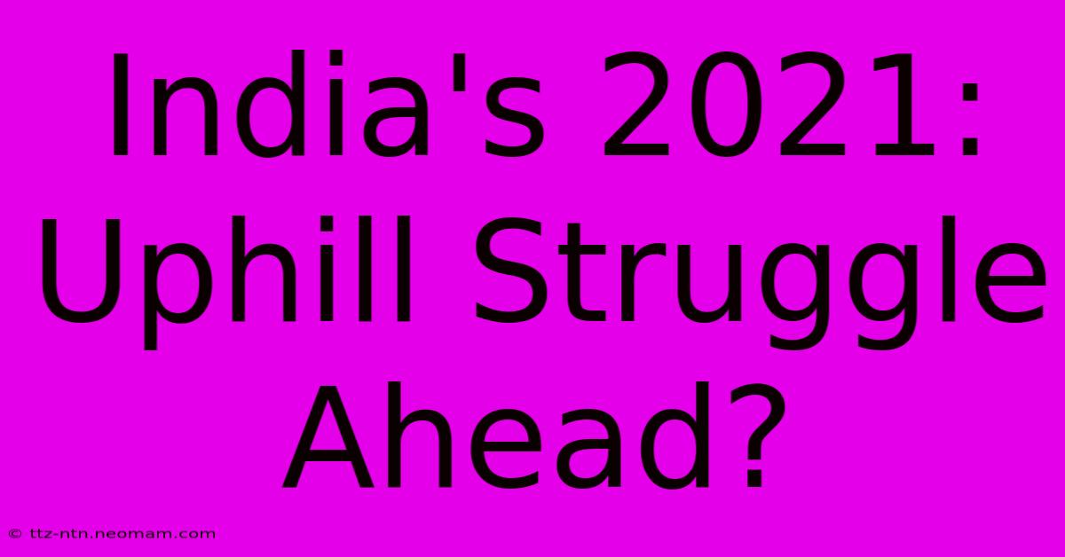 India's 2021: Uphill Struggle Ahead?