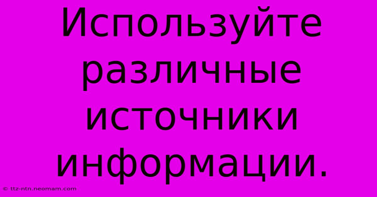 Используйте Различные Источники Информации.