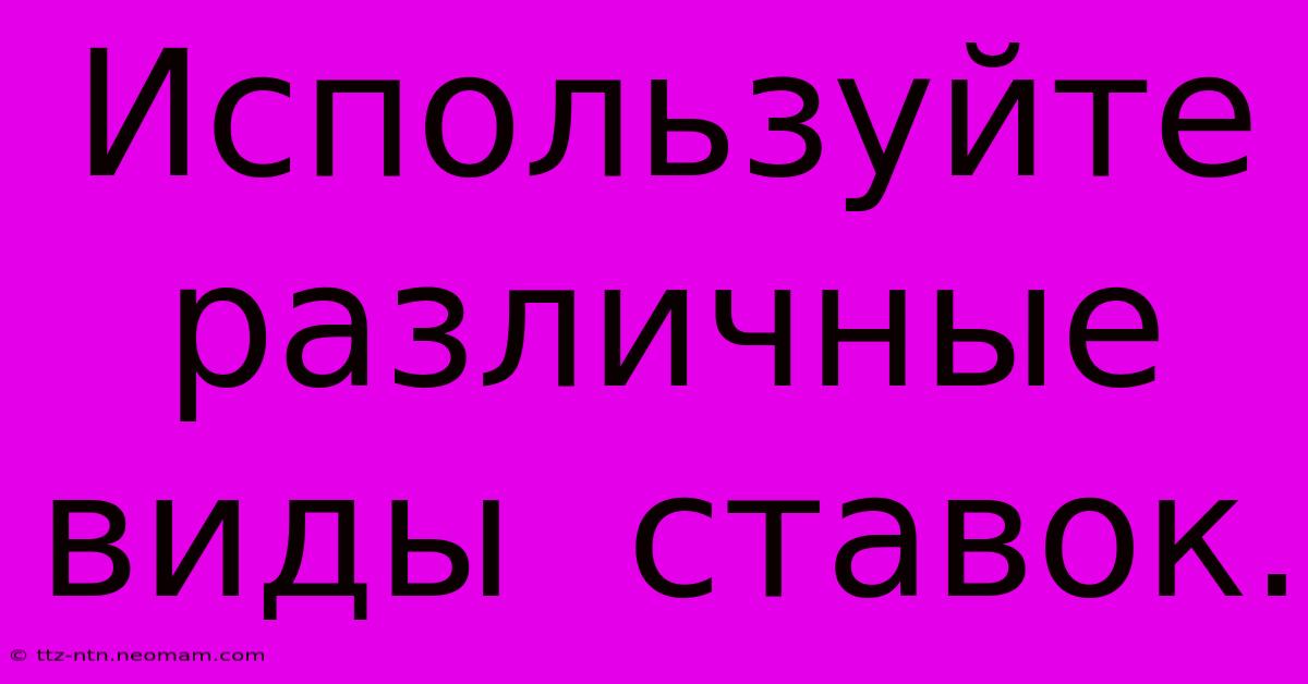 Используйте  Различные  Виды  Ставок.