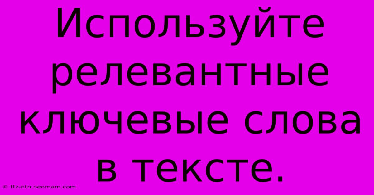 Используйте Релевантные Ключевые Слова В Тексте.