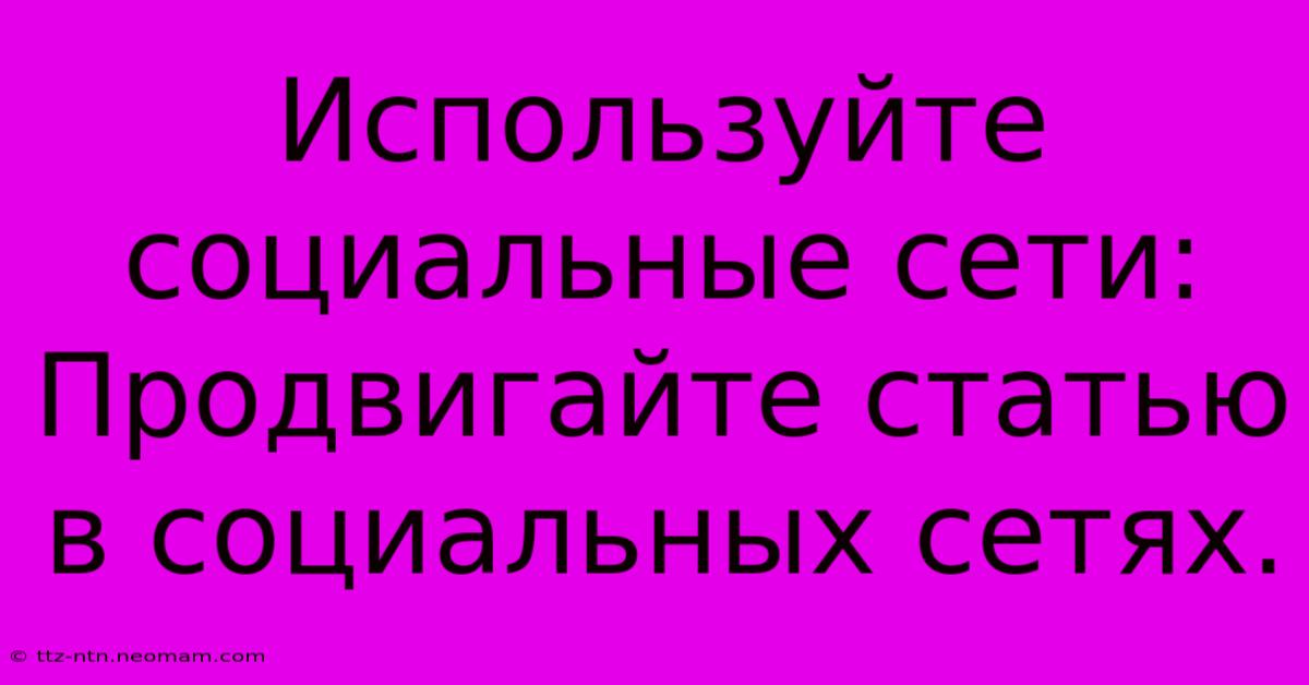 Используйте Социальные Сети:  Продвигайте Статью В Социальных Сетях.