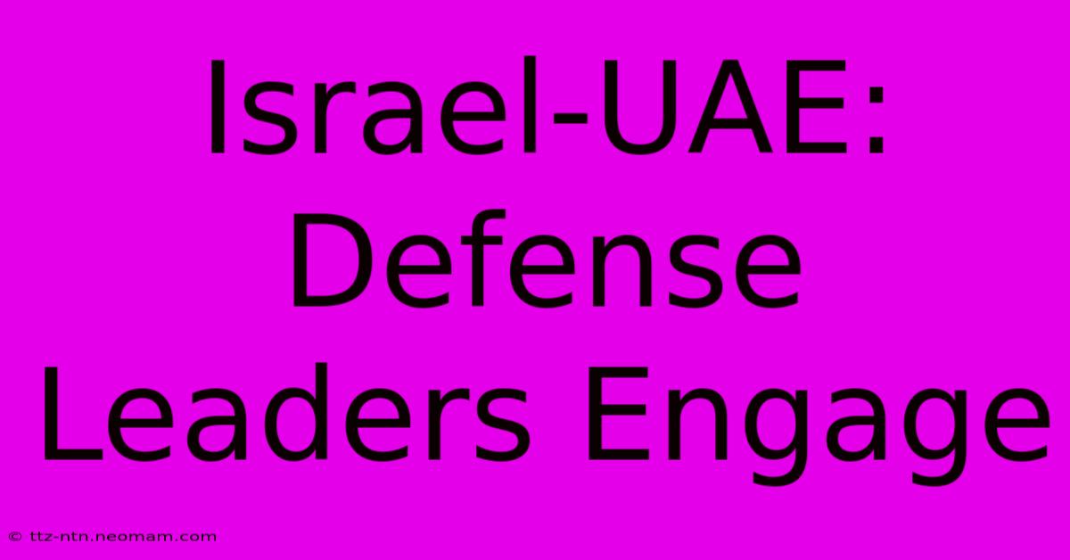 Israel-UAE: Defense Leaders Engage