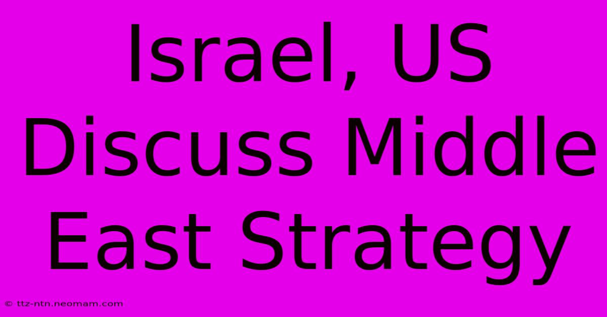 Israel, US Discuss Middle East Strategy