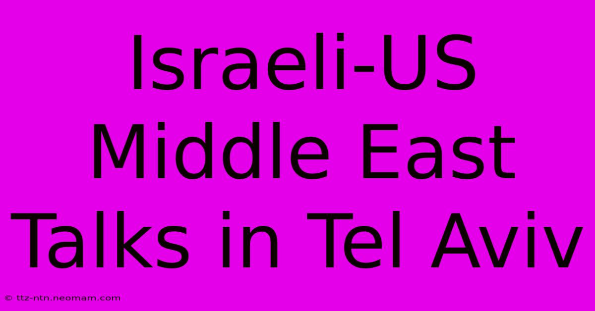 Israeli-US Middle East Talks In Tel Aviv