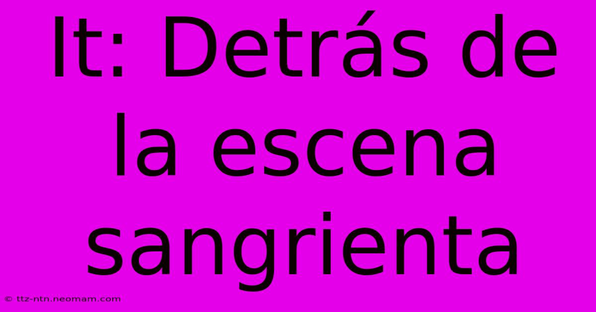 It: Detrás De La Escena Sangrienta