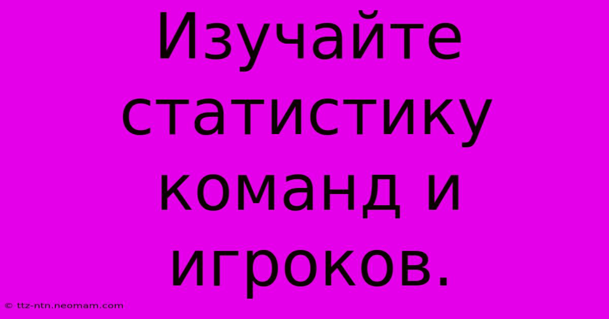 Изучайте Статистику Команд И Игроков.