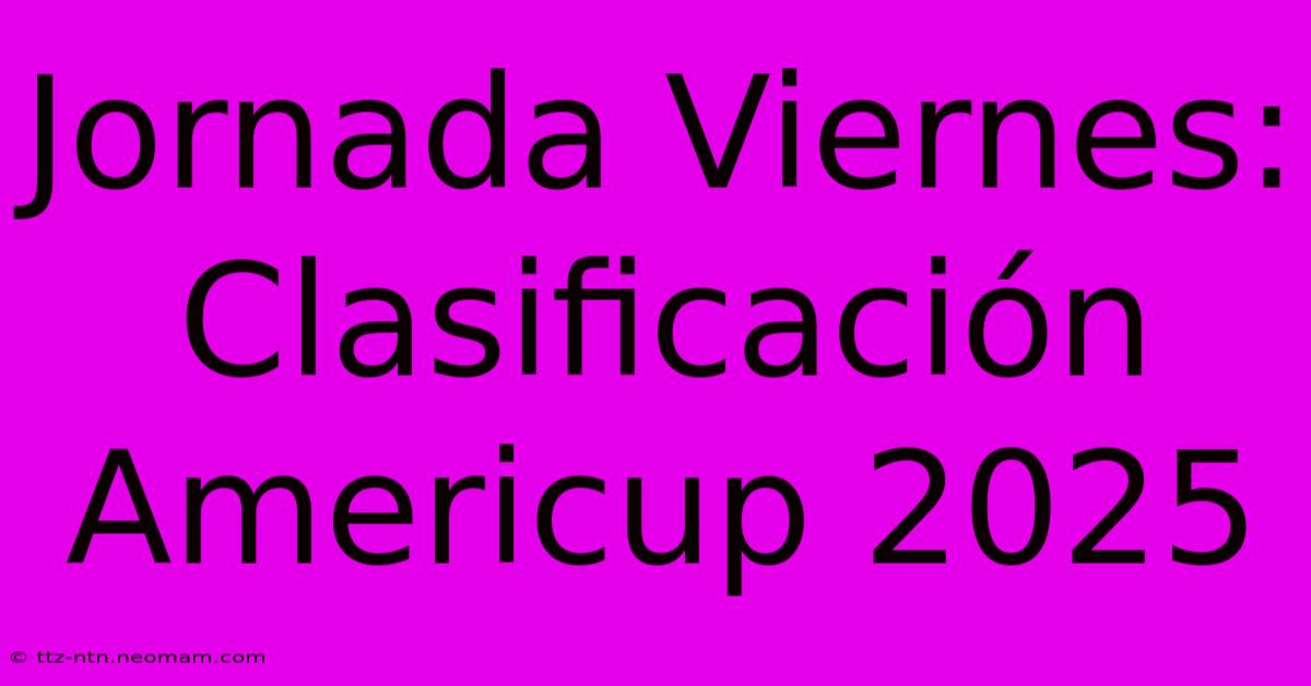 Jornada Viernes: Clasificación Americup 2025