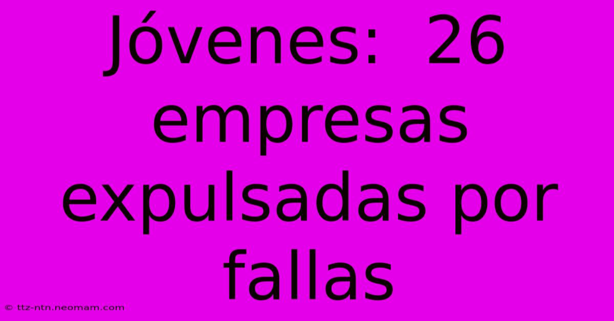 Jóvenes:  26 Empresas Expulsadas Por Fallas