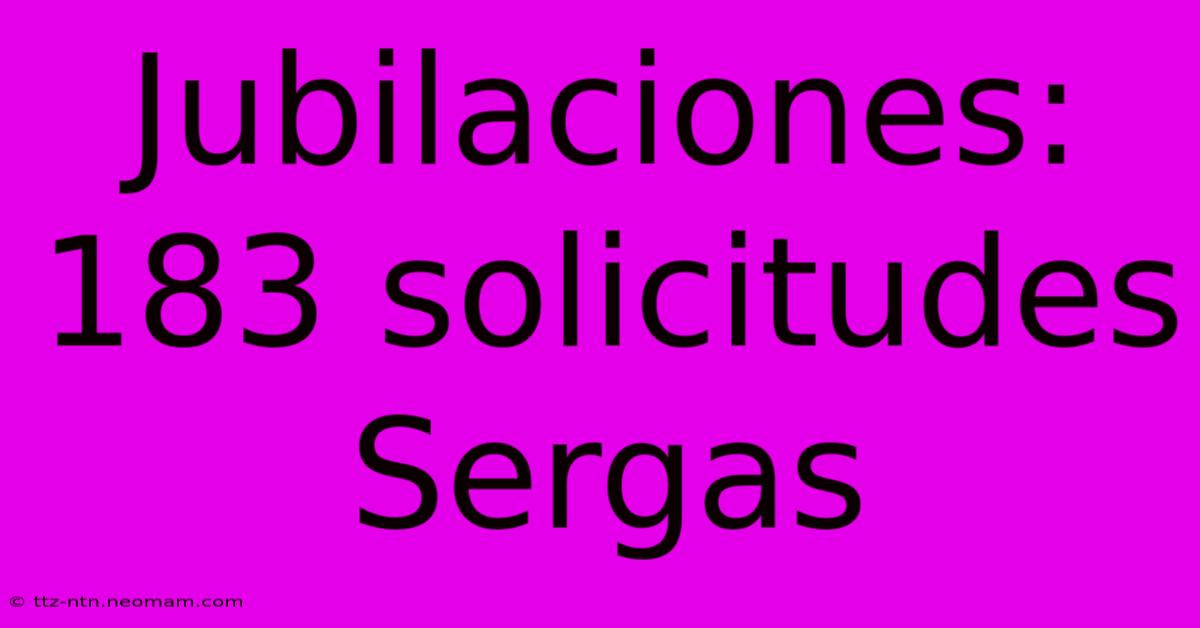 Jubilaciones: 183 Solicitudes Sergas