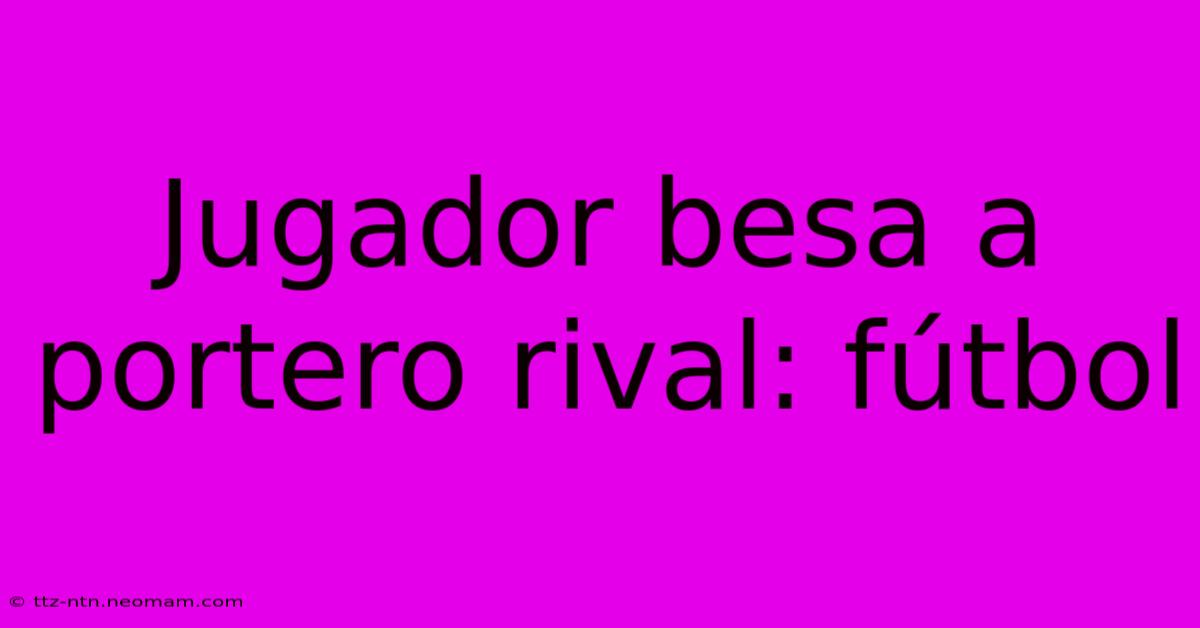 Jugador Besa A Portero Rival: Fútbol