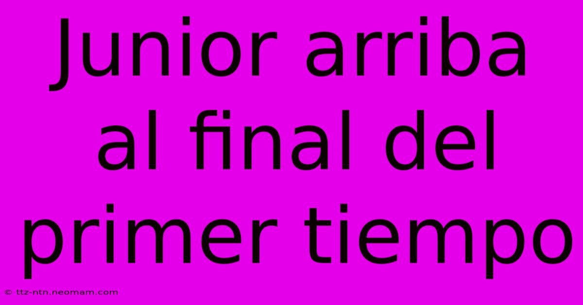 Junior Arriba Al Final Del Primer Tiempo