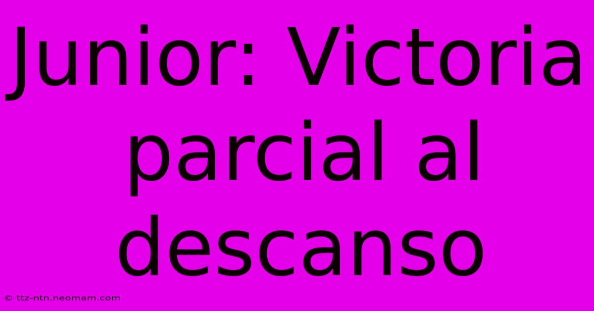 Junior: Victoria Parcial Al Descanso