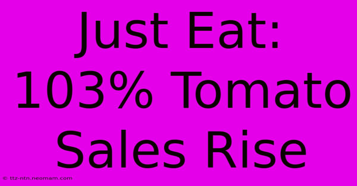 Just Eat: 103% Tomato Sales Rise