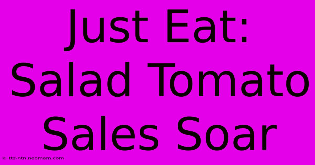 Just Eat: Salad Tomato Sales Soar