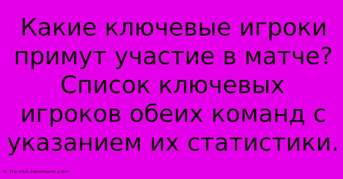 Какие Ключевые Игроки Примут Участие В Матче?  Список Ключевых Игроков Обеих Команд С Указанием Их Статистики.