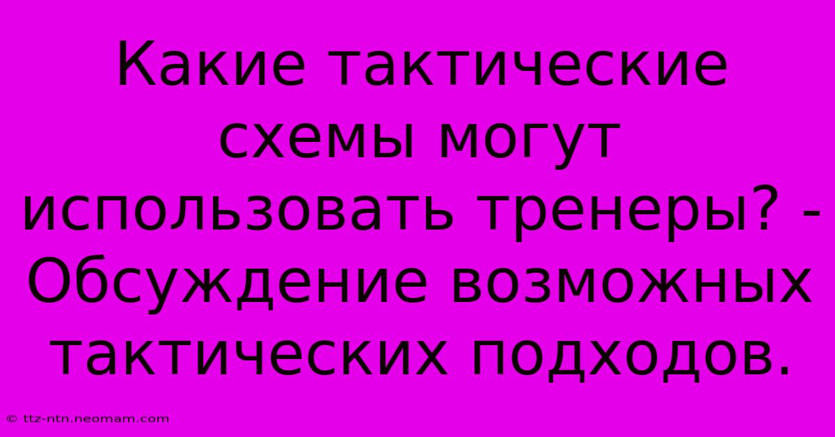 Какие Тактические Схемы Могут Использовать Тренеры? -  Обсуждение Возможных Тактических Подходов.