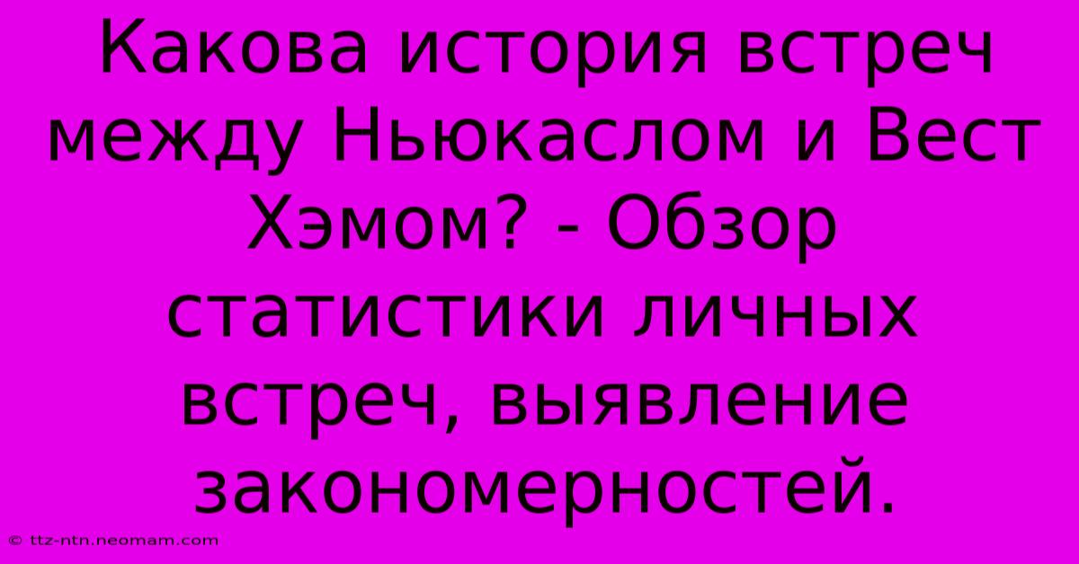 Какова История Встреч Между Ньюкаслом И Вест Хэмом? - Обзор Статистики Личных Встреч, Выявление Закономерностей.