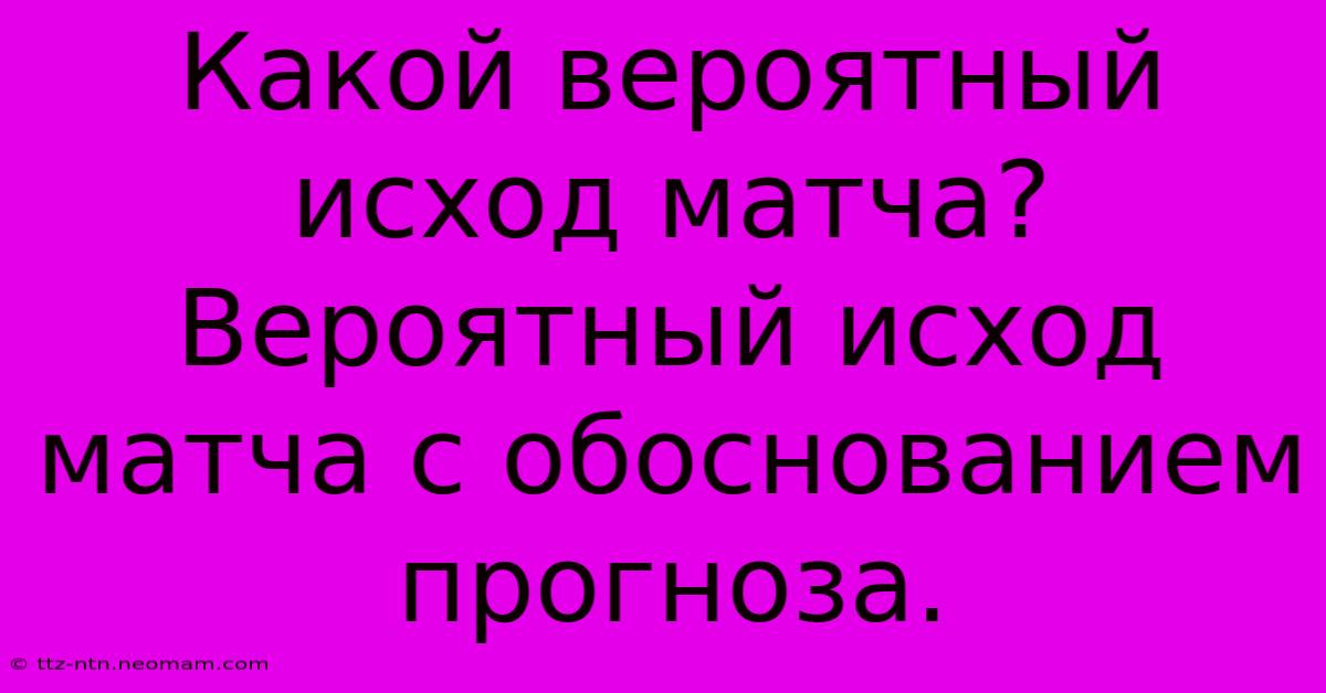 Какой Вероятный Исход Матча?  Вероятный Исход Матча С Обоснованием Прогноза.