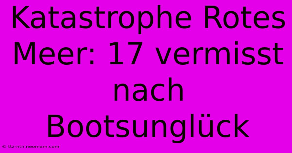 Katastrophe Rotes Meer: 17 Vermisst Nach Bootsunglück