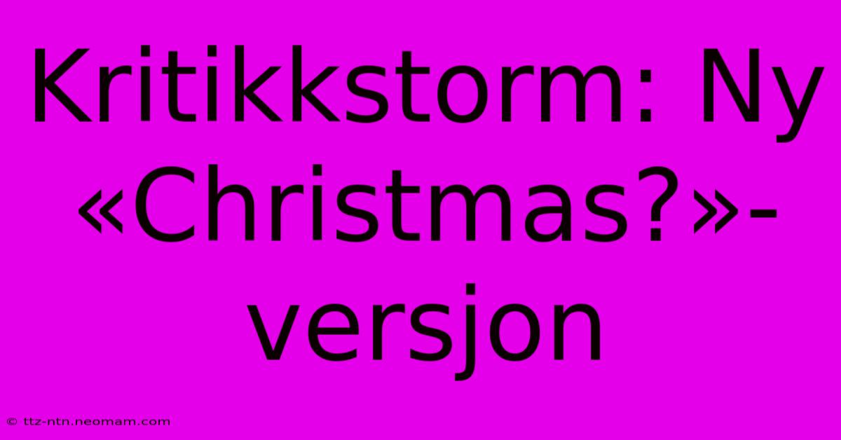 Kritikkstorm: Ny «Christmas?»-versjon