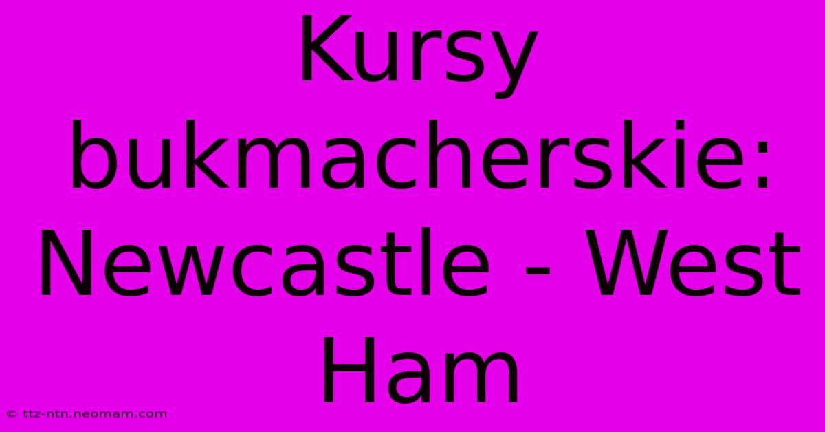 Kursy Bukmacherskie: Newcastle - West Ham