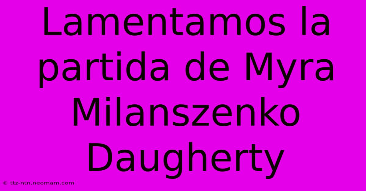 Lamentamos La Partida De Myra Milanszenko Daugherty