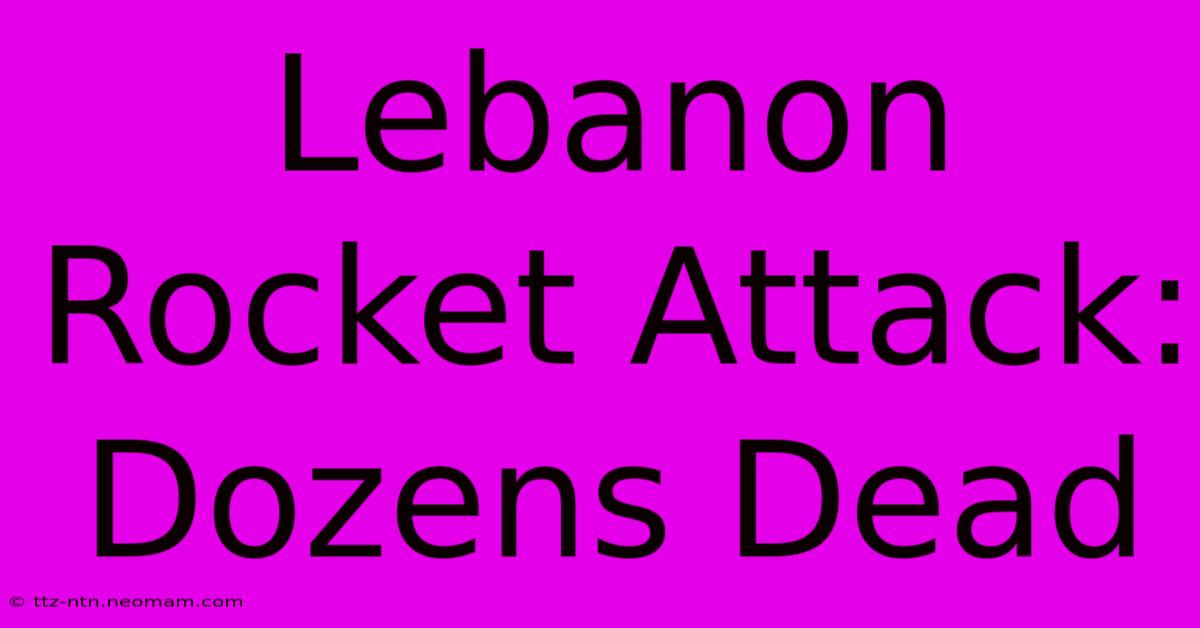 Lebanon Rocket Attack: Dozens Dead