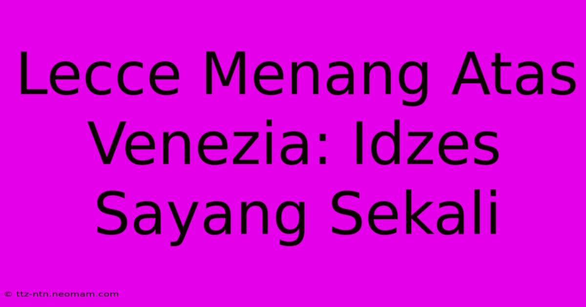 Lecce Menang Atas Venezia: Idzes Sayang Sekali