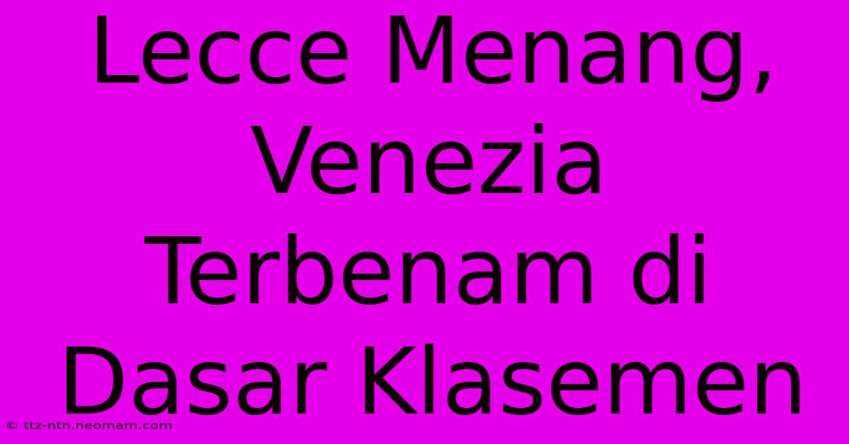 Lecce Menang, Venezia Terbenam Di Dasar Klasemen