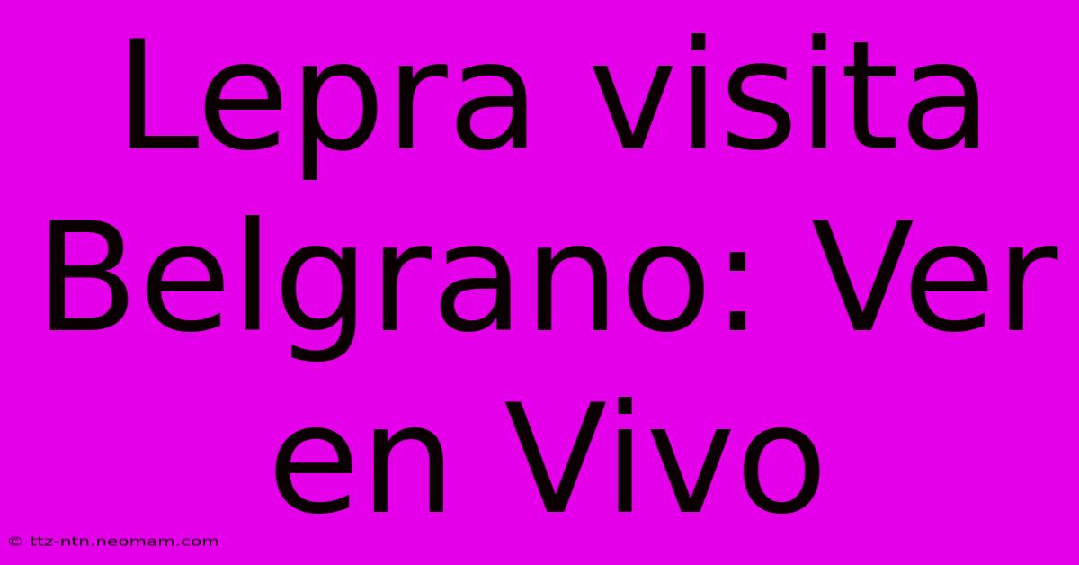 Lepra Visita Belgrano: Ver En Vivo