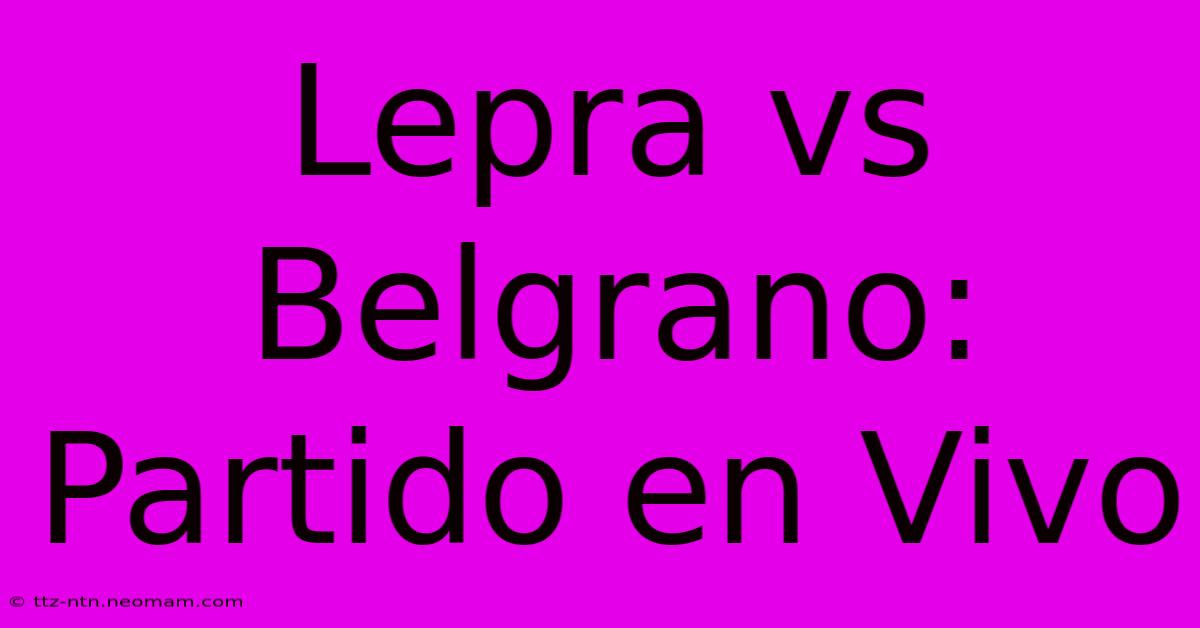 Lepra Vs Belgrano: Partido En Vivo