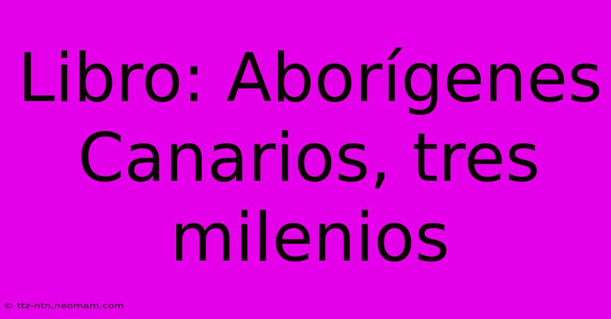 Libro: Aborígenes Canarios, Tres Milenios