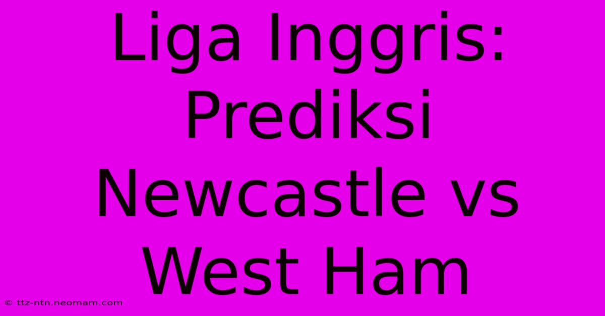 Liga Inggris:  Prediksi Newcastle Vs West Ham