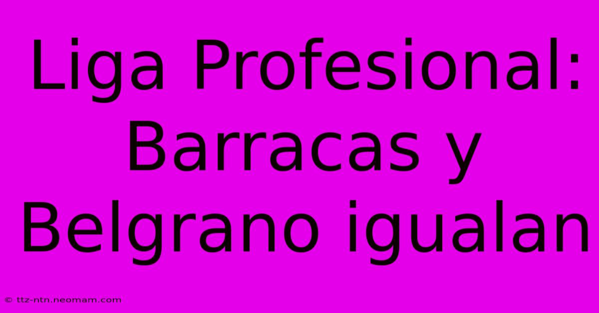 Liga Profesional: Barracas Y Belgrano Igualan