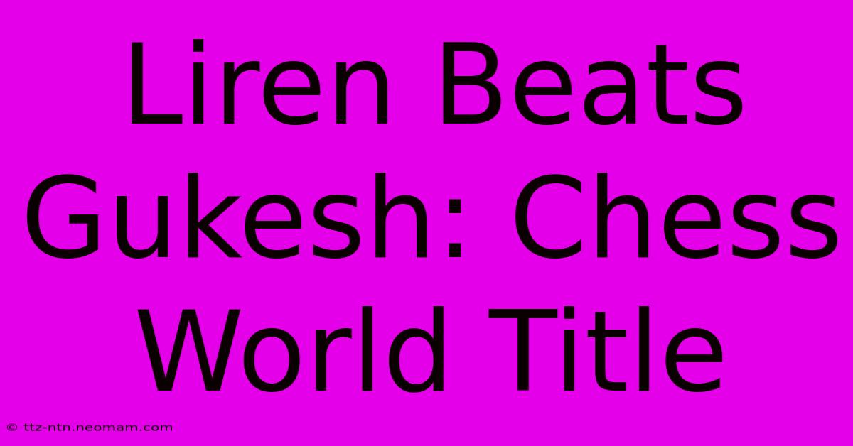 Liren Beats Gukesh: Chess World Title