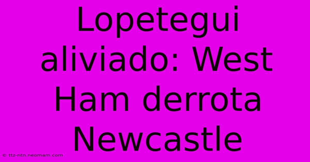 Lopetegui Aliviado: West Ham Derrota Newcastle