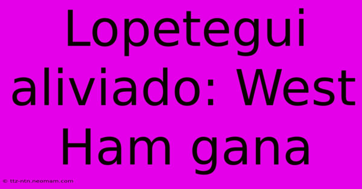 Lopetegui Aliviado: West Ham Gana