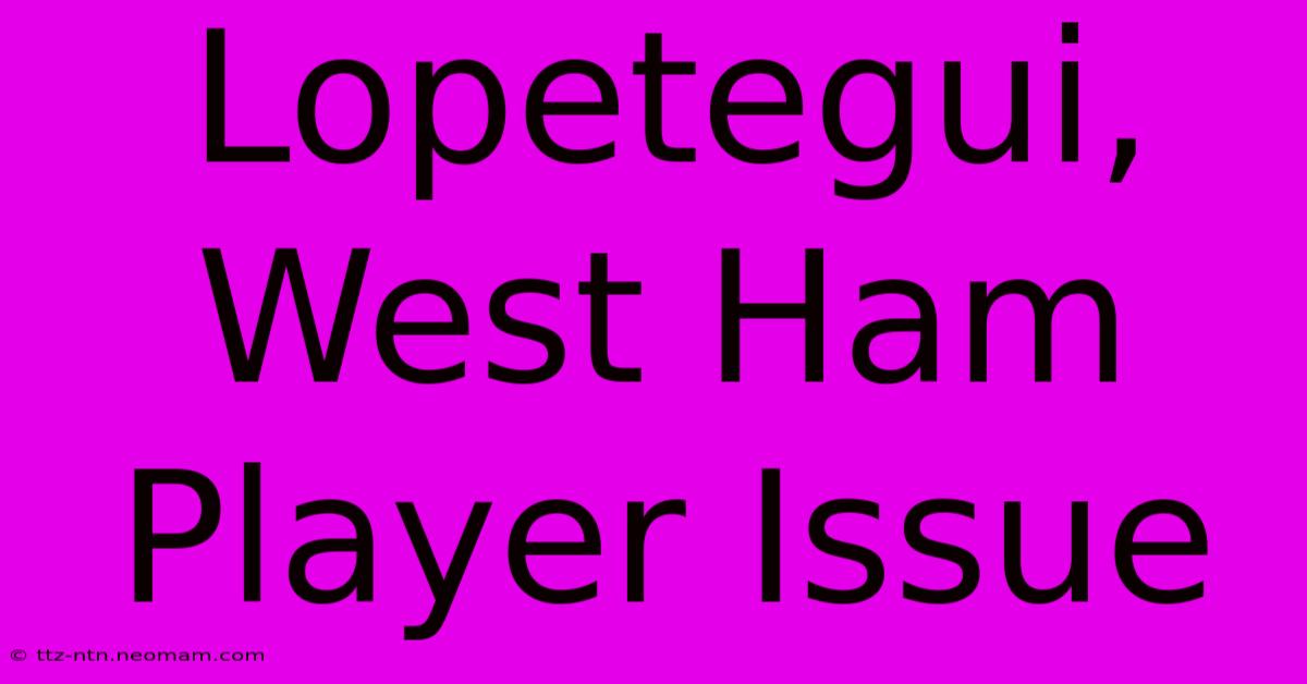 Lopetegui, West Ham Player Issue