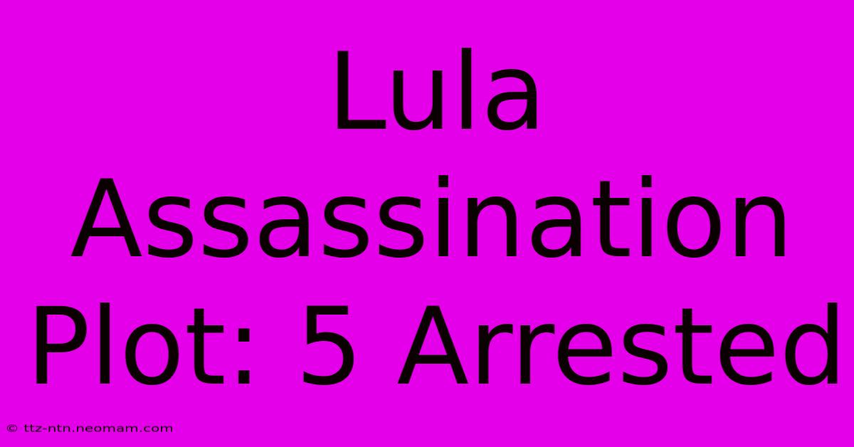 Lula Assassination Plot: 5 Arrested