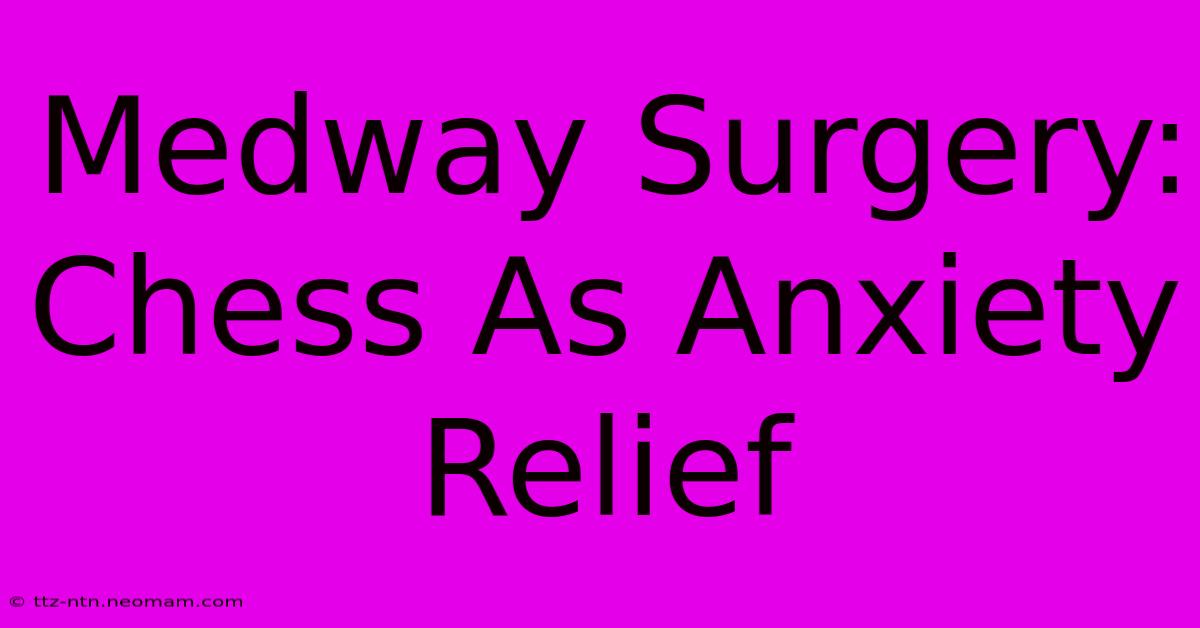 Medway Surgery: Chess As Anxiety Relief