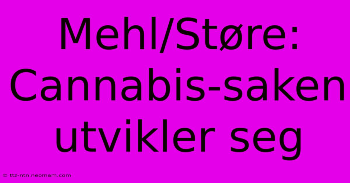 Mehl/Støre: Cannabis-saken Utvikler Seg