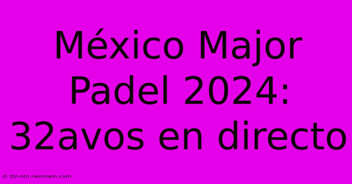 México Major Padel 2024: 32avos En Directo