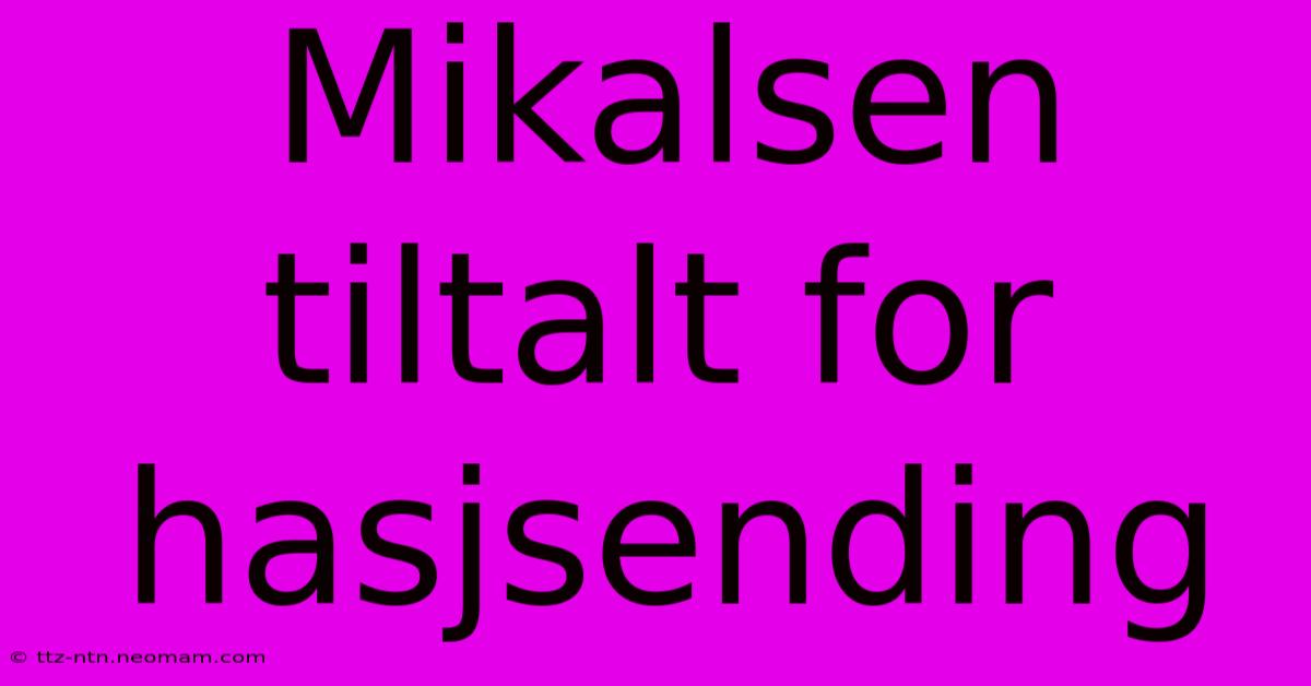 Mikalsen Tiltalt For Hasjsending