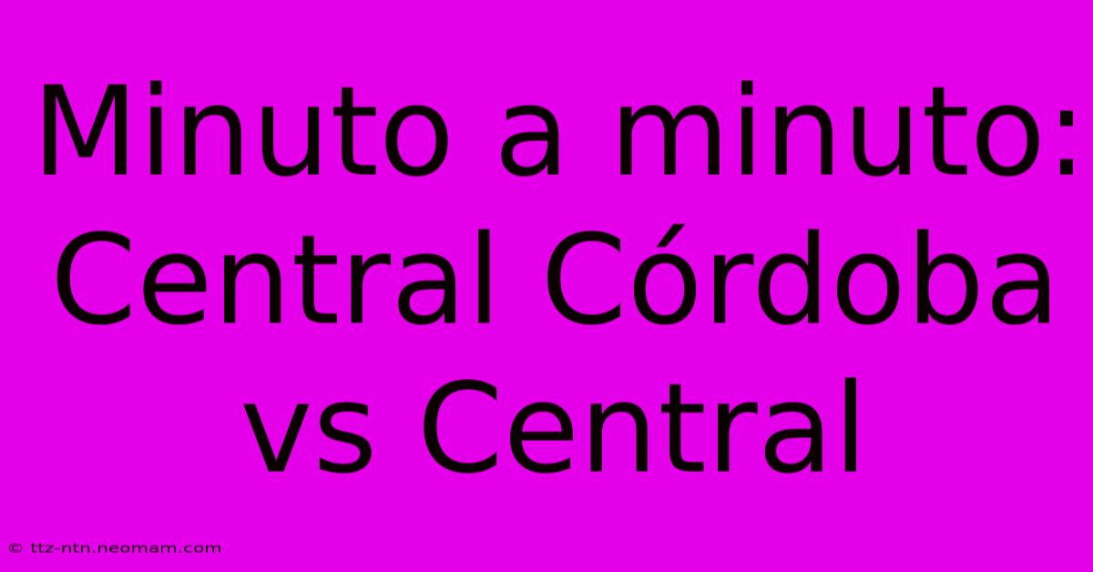 Minuto A Minuto: Central Córdoba Vs Central