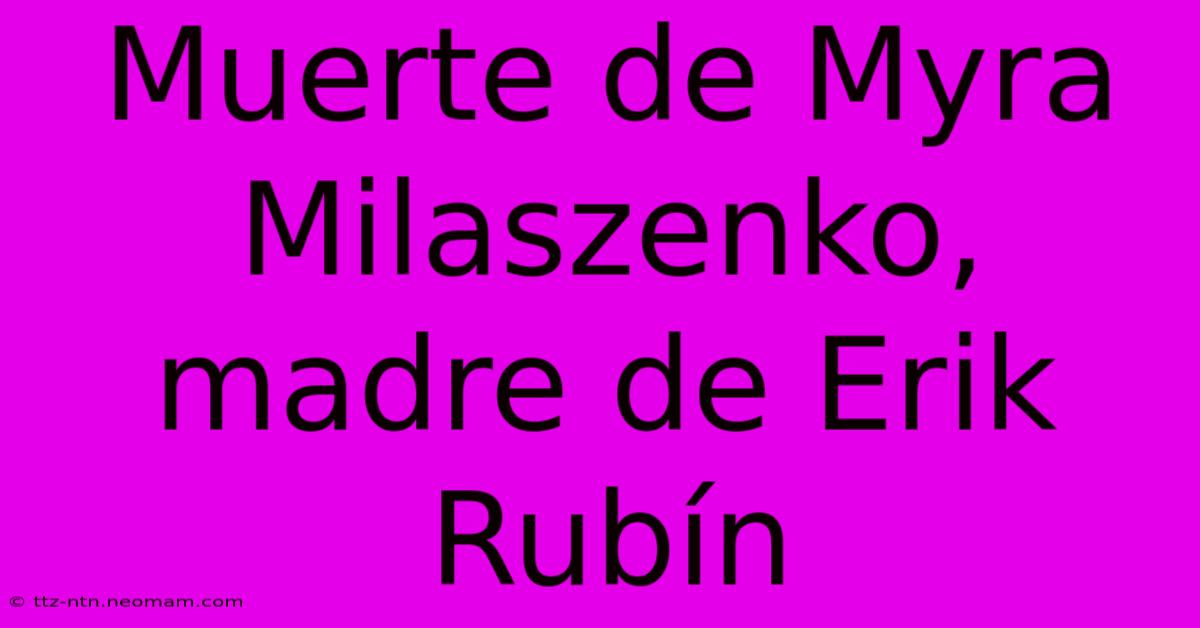 Muerte De Myra Milaszenko, Madre De Erik Rubín