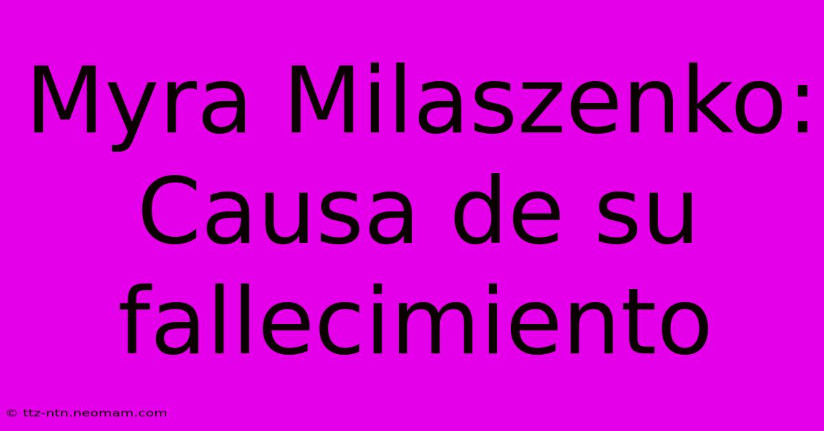 Myra Milaszenko: Causa De Su Fallecimiento