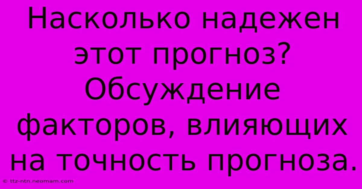 Насколько Надежен Этот Прогноз?  Обсуждение Факторов, Влияющих На Точность Прогноза.