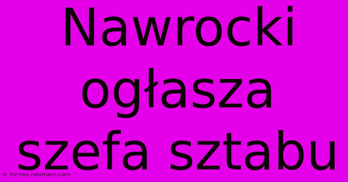 Nawrocki Ogłasza Szefa Sztabu