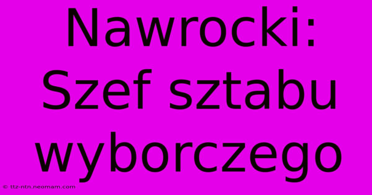 Nawrocki: Szef Sztabu Wyborczego