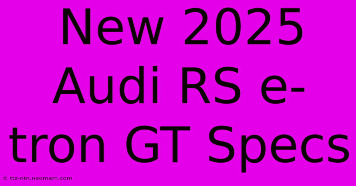 New 2025 Audi RS E-tron GT Specs